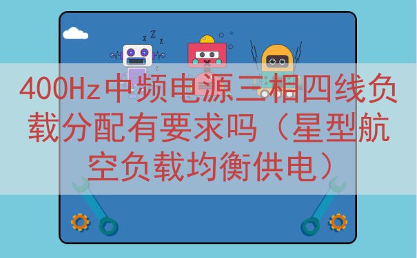 400Hz中频电源三相四线负载分配有要求吗（星型航空负载均衡供电）