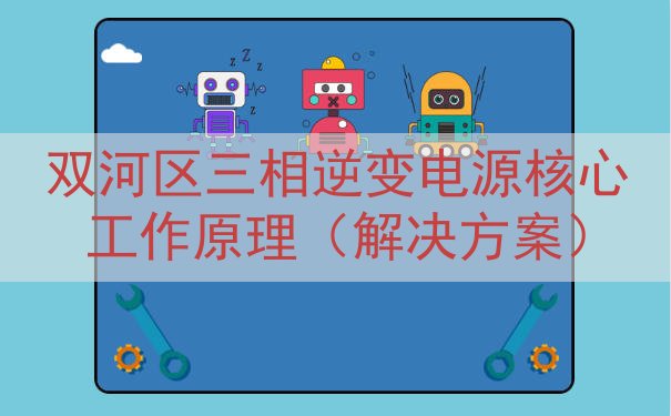 双河区三相逆变电源核心工作原理（解决方案）