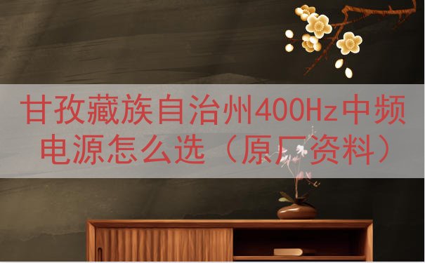甘孜藏族自治州400Hz中频电源怎么选（原厂资料）