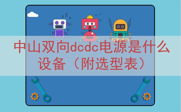 中山双向dcdc电源是什么设备（附选型表）